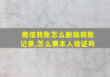 微信转账怎么删除转账记录,怎么要本人验证吗