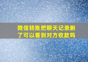 微信转账把聊天记录删了可以看到对方收款吗