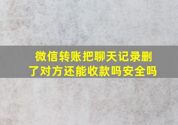 微信转账把聊天记录删了对方还能收款吗安全吗