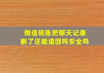 微信转账把聊天记录删了还能退回吗安全吗