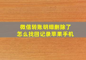 微信转账明细删除了怎么找回记录苹果手机