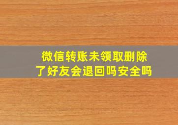 微信转账未领取删除了好友会退回吗安全吗