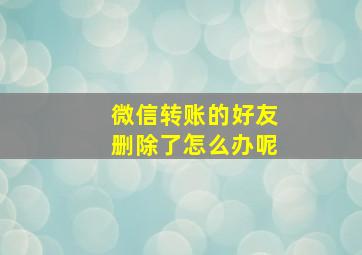 微信转账的好友删除了怎么办呢