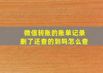 微信转账的账单记录删了还查的到吗怎么查