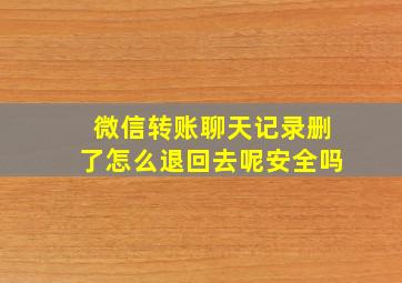 微信转账聊天记录删了怎么退回去呢安全吗