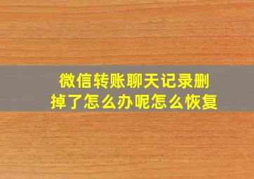 微信转账聊天记录删掉了怎么办呢怎么恢复