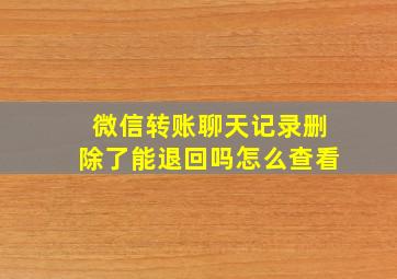 微信转账聊天记录删除了能退回吗怎么查看