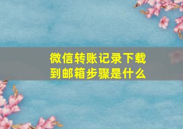 微信转账记录下载到邮箱步骤是什么