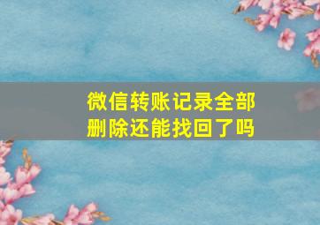 微信转账记录全部删除还能找回了吗