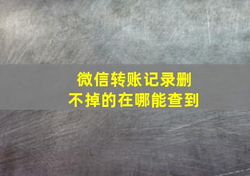 微信转账记录删不掉的在哪能查到