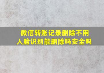 微信转账记录删除不用人脸识别能删除吗安全吗