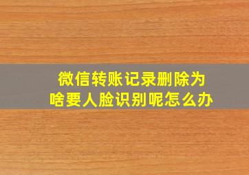 微信转账记录删除为啥要人脸识别呢怎么办