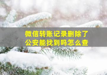 微信转账记录删除了公安能找到吗怎么查