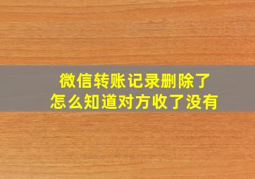 微信转账记录删除了怎么知道对方收了没有