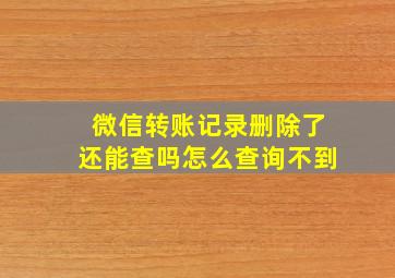 微信转账记录删除了还能查吗怎么查询不到