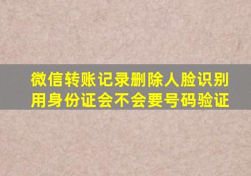 微信转账记录删除人脸识别用身份证会不会要号码验证