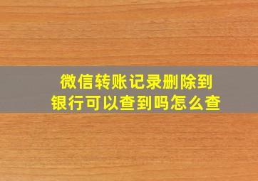 微信转账记录删除到银行可以查到吗怎么查