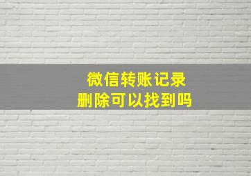 微信转账记录删除可以找到吗