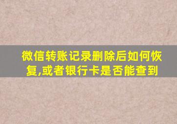 微信转账记录删除后如何恢复,或者银行卡是否能查到