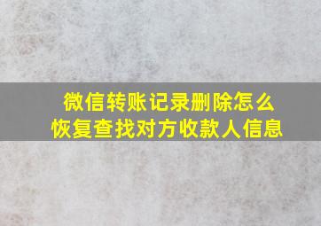 微信转账记录删除怎么恢复查找对方收款人信息