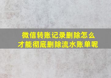 微信转账记录删除怎么才能彻底删除流水账单呢