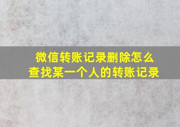 微信转账记录删除怎么查找某一个人的转账记录