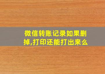 微信转账记录如果删掉,打印还能打出来么