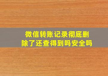 微信转账记录彻底删除了还查得到吗安全吗