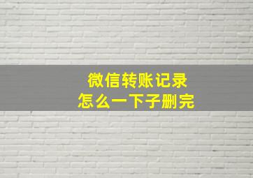 微信转账记录怎么一下子删完