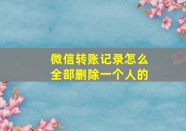 微信转账记录怎么全部删除一个人的