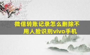 微信转账记录怎么删除不用人脸识别vivo手机