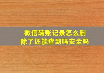 微信转账记录怎么删除了还能查到吗安全吗