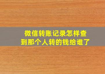 微信转账记录怎样查到那个人转的钱给谁了