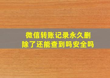 微信转账记录永久删除了还能查到吗安全吗