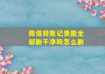 微信转账记录能全部删干净吗怎么删