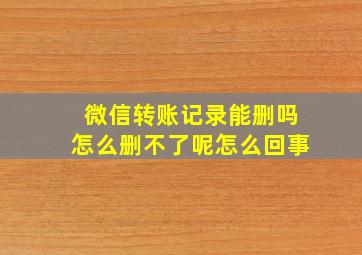 微信转账记录能删吗怎么删不了呢怎么回事