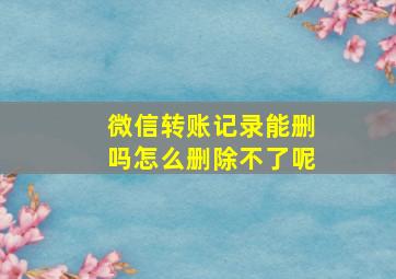 微信转账记录能删吗怎么删除不了呢