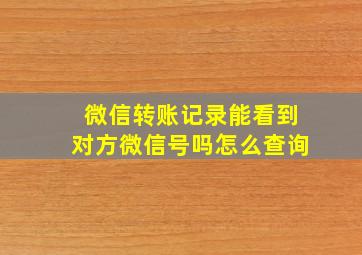 微信转账记录能看到对方微信号吗怎么查询