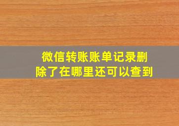 微信转账账单记录删除了在哪里还可以查到