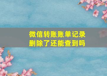 微信转账账单记录删除了还能查到吗