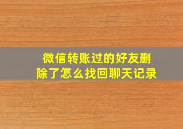 微信转账过的好友删除了怎么找回聊天记录