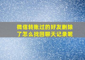 微信转账过的好友删除了怎么找回聊天记录呢