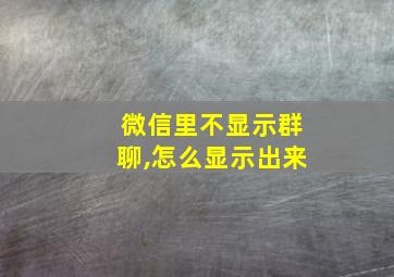 微信里不显示群聊,怎么显示出来