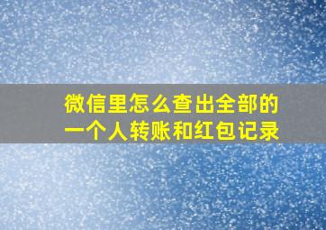 微信里怎么查出全部的一个人转账和红包记录