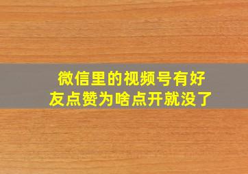 微信里的视频号有好友点赞为啥点开就没了