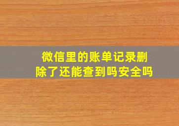 微信里的账单记录删除了还能查到吗安全吗