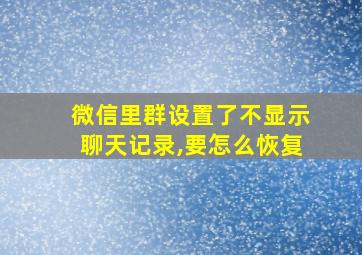 微信里群设置了不显示聊天记录,要怎么恢复