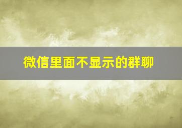 微信里面不显示的群聊