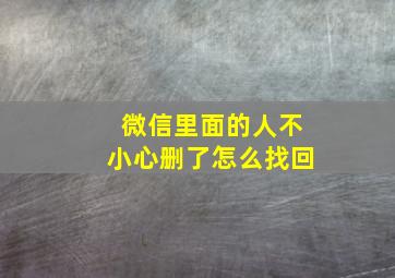 微信里面的人不小心删了怎么找回