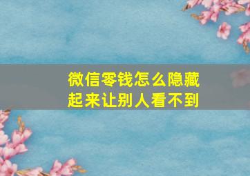 微信零钱怎么隐藏起来让别人看不到